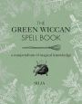 The Green Wiccan Spell Book: A compendium of magical knowledge