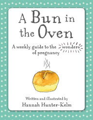 Title: A Bun in the Oven: A weekly guide to the wonders of pregnancy, Author: Hannah Hunter-Kelm