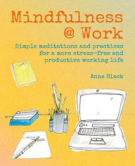 Title: Mindfulness @ Work: Simple meditations and practices for a more stress-free and productive working life, Author: Anna Black