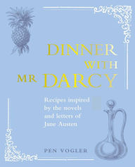 Title: Dinner with Mr Darcy: Recipes inspired by the novels and letters of Jane Austen, Author: Pen Vogler