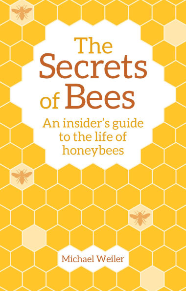 The Secrets of Bees: An Insider's Guide to the Life of Honeybees