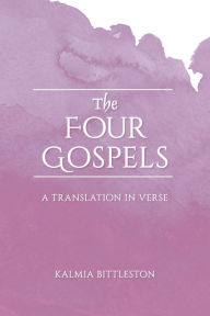 Title: The Four Gospels: A Translation in Verse, Author: Kalmia Bittleston