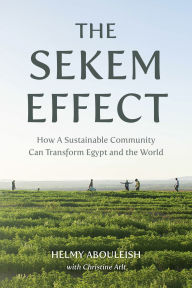Title: The Sekem Effect: How a Sustainable Community Can Transform Egypt and the World, Author: Helmy Abouleish