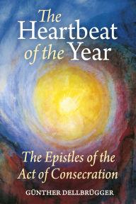 Title: The Heartbeat of the Year: The Epistles of the Act of Consecration, Author: Gunther Dellbrugger
