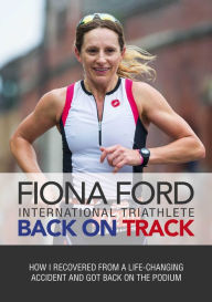 Title: Back on Track: How I Recovered From a Life-Changing Accident and Got Back On The Podium, Author: Fiona Ford