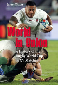 Title: World in Union: A History of the Rugby World Cup in XV Matches, Author: James Dixon