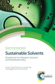 Title: Sustainable Solvents: Perspectives from Research, Business and International Policy, Author: James H Clark