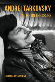 Title: Andrei Tarkovsky: A Life on the Cross, Author: Lyudmila Boyadzhieva