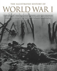 Title: The Illustrated History of World War I: The Battles, Personalities, Events and Key Weapons From All Fronts In The First World War 1914-18, Author: Andrew Wiest