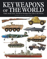 Title: Key Weapons of the World: Tanks, Small Arms, Aircraft & Warships from 1860 to the Present, Author: Chris McNab