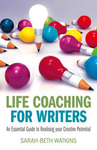 Title: Life Coaching for Writers: An Essential Guide to Realizing your Creative Potential, Author: Sarah-Beth Watkins