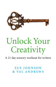 Title: Unlock Your Creativity: A 21-day Sensory Workout for Writers, Author: Sue Johnson