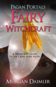 Title: Pagan Portals - Fairy Witchcraft: A Neopagan's Guide to the Celtic Fairy Faith, Author: Morgan Daimler