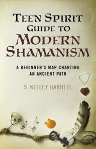 Title: Teen Spirit Guide to Modern Shamanism: A Beginner's Map Charting an Ancient Path, Author: S. Kelley Harrell