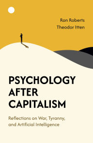 Title: Psychology After Capitalism: Reflections on War, Tyranny, and Artificial Intelligence, Author: Ron Roberts