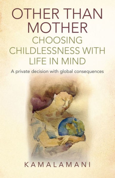 Other Than Mother - Choosing Childlessness with Life in Mind: A Private Decision With Global Consequences