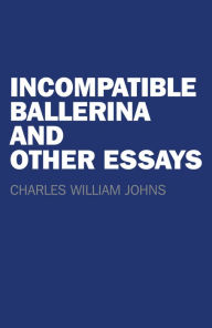 Title: Incompatible Ballerina and Other Essays, Author: Charles Johns