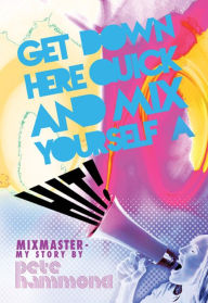 Title: Get Down Here Quick and Mix Yourself a Hit: Mixmaster - My Story, Author: Pete Hammond