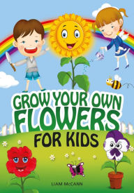 Title: Grow Your Own Flowers for Kids, Author: Liam McCann