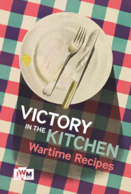 Title: Victory in The Kitchen: Wartime Recipes, Author: Imperial War Museum