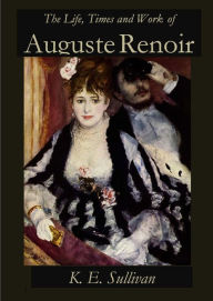 Title: The Life, Times and Work of Auguste Renoir, Author: K.E. Sullivan