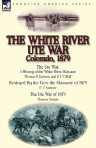 Title: The White River Ute War Colorado, 1879: The Ute War: A History of the White River Massacre by Thomas F. Dawson and F. J. V. Skiff, Besieged by the Ute, Author: Thomas F Dawson