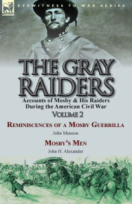 Title: The Gray Raiders-Volume 2: Accounts of Mosby & His Raiders During the American Civil War-Reminiscences of a Mosby Guerrilla by John Munson & Mosby's Men by John H. Alexander, Author: John Munson
