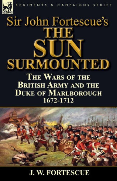 Sir John Fortescue's 'The Sun Surmounted': The Wars of the British Army and the Duke of Marlborough 1672-1712
