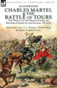 Title: Charles Martel & the Battle of Tours: the Defeat of the Arab Invasion of Western Europe by the Franks, 732 A.D, Author: Edward Creasy