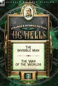 The Collected Strange & Science Fiction of H. G. Wells: Volume 2-The Invisible Man & The War of the Worlds