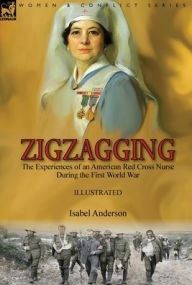 Title: Zigzagging: the Experiences of an American Red Cross Nurse During the First World War, Author: Isabel Anderson