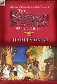 Title: A History of Britain Before 1066-Volume 1: the Roman Invasion 55 B. C.-410 A. D., Author: Charles Oman