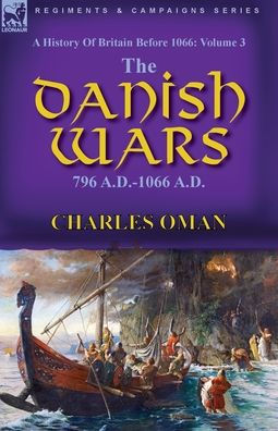 A History of Britain Before 1066: Volume 3-The Danish Wars, 796 A.D.-1066 A.D.