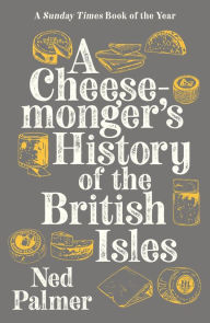 Title: A Cheesemonger's History of The British Isles, Author: Ned Palmer