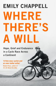 Title: Where There's A Will: Hope, Grief and Endurance in a Cycle Race Across a Continent, Author: Emily Chappell