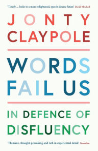 Title: Words Fail Us: In Defence of Disfluency, Author: Jonty Claypole