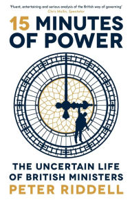 Title: 15 Minutes of Power: The Uncertain Life of British Ministers, Author: Peter Riddell