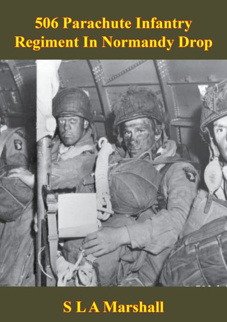 506 Parachute Infantry Regiment In Normandy Drop Illustrated Edition By Colonel S L A Marshall Nook Book Ebook Barnes Noble