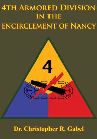 Title: 4th Armored Division In The Encirclement Of Nancy [Illustrated Edition], Author: Dr. Christopher R. Gabel