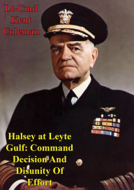 Title: Halsey At Leyte Gulf: Command Decision And Disunity Of Effort, Author: Lt-Cmd Kent Stephen Coleman