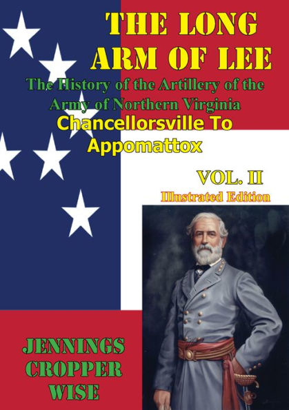 The Long Arm of Lee: The History of the Artillery of the Army of Northern Virginia, Volume 2: : Chancellorsville to Appomattox [Illustrated Edition]