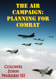 Title: The Air Campaign: Planning For Combat, Author: John A. Warden III
