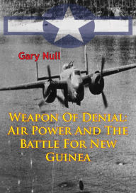 Title: Weapon Of Denial: Air Power And The Battle For New Guinea [Illustrated Edition], Author: Gary Null
