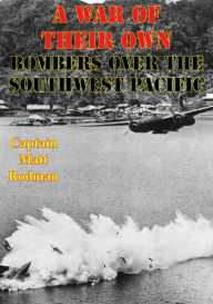 Title: A War of Their Own: Bombers Over the Southwest Pacific [Illustrated Edition], Author: Captain Matt Rodman