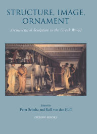 Title: Structure, Image, Ornament: Architectural Sculpture in the Greek World, Author: Ralf Von den Hoff