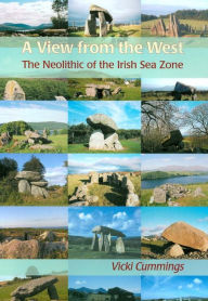 Title: A View from the West: The Neolithic of the Irish Sea Zone, Author: Vicki Cummings