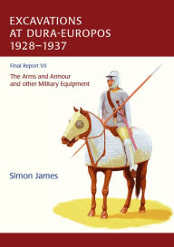 Title: The Excavations at Dura-Europos conducted by Yale University and the French Academy of Inscriptions and Letters 1928 to 1937. Final Report VII: The Arms and Armour and other Military Equipment, Author: Simon James