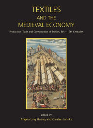 Title: Textiles and the Medieval Economy: Production, Trade, and Consumption of Textiles, 8th-16th Centuries, Author: Angela Ling Huang