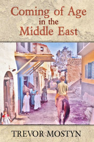 Title: Coming of Age in The Middle East: The Middle East mirrored through the eyes of a daredevil traveller, Author: Trevor Mostyn