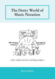 Title: The Dotty World of Music Notation, Author: James Kelso